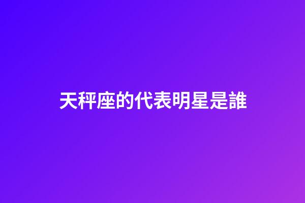 天秤座的代表明星是誰-第1張-星座運勢-玄機派