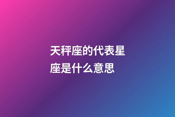 天秤座的代表星座是什么意思-第1張-星座運勢-玄機派