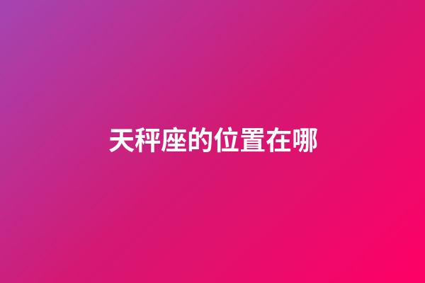 天秤座的位置在哪-第1張-星座運勢-玄機派