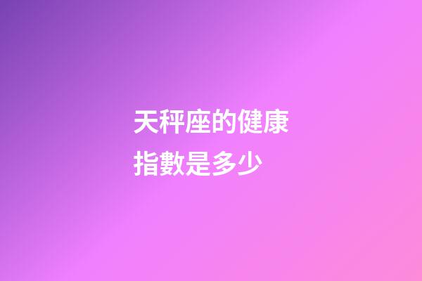 天秤座的健康指數是多少-第1張-星座運勢-玄機派