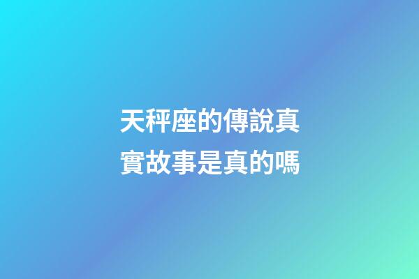 天秤座的傳說真實故事是真的嗎-第1張-星座運勢-玄機派