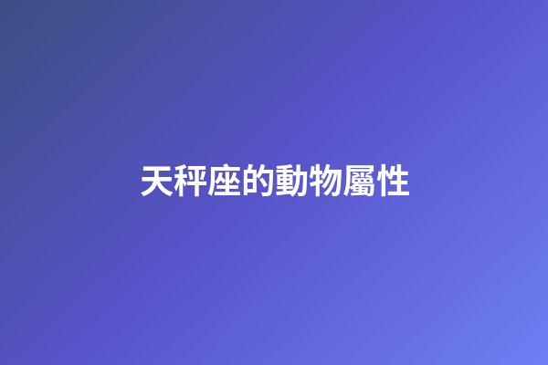 天秤座的動物屬性-第1張-星座運勢-玄機派