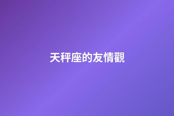 天秤座的友情觀-第1張-星座運勢-玄機派