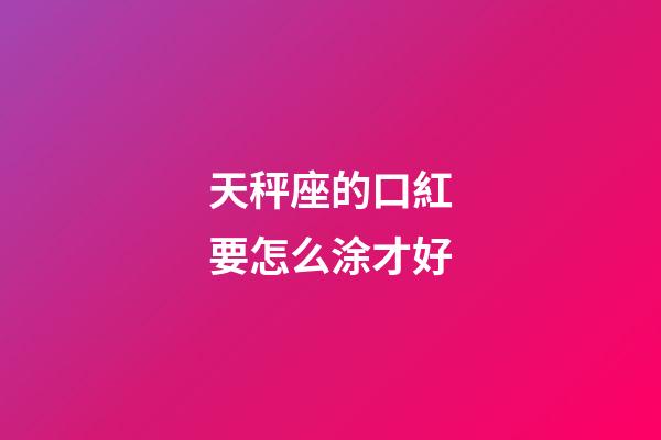 天秤座的口紅要怎么涂才好-第1張-星座運勢-玄機派