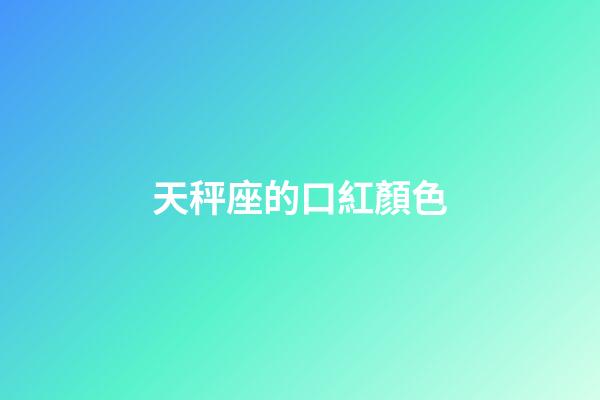 天秤座的口紅顏色-第1張-星座運(yùn)勢(shì)-玄機(jī)派