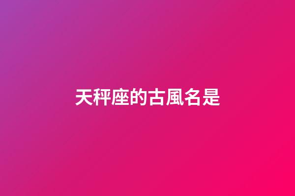 天秤座的古風名是-第1張-星座運勢-玄機派