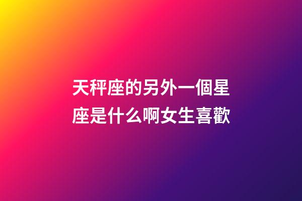 天秤座的另外一個星座是什么啊女生喜歡-第1張-星座運勢-玄機派