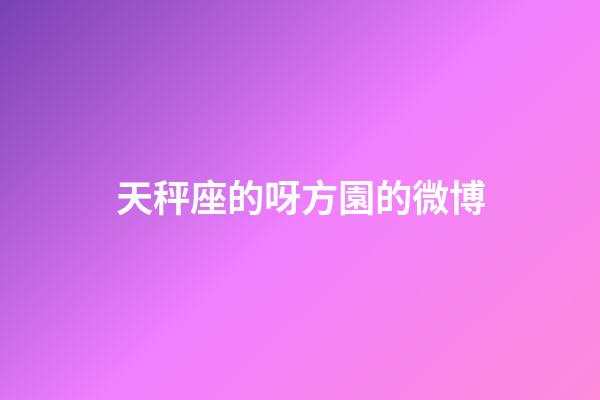 天秤座的呀方園的微博-第1張-星座運勢-玄機派