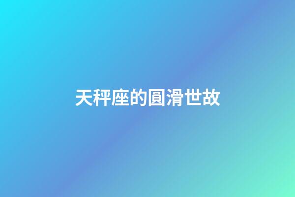天秤座的圓滑世故-第1張-星座運勢-玄機派