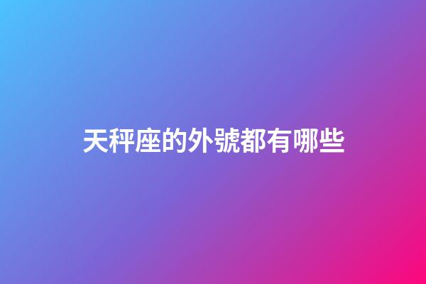 天秤座的外號都有哪些-第1張-星座運勢-玄機派
