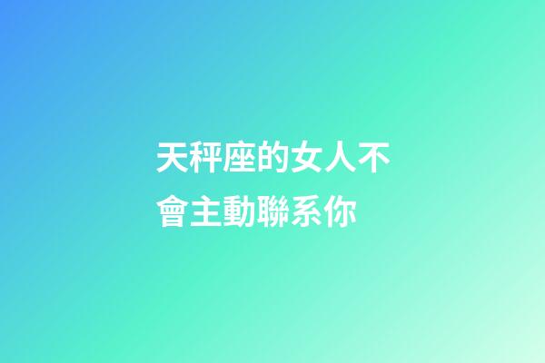 天秤座的女人不會主動聯系你-第1張-星座運勢-玄機派