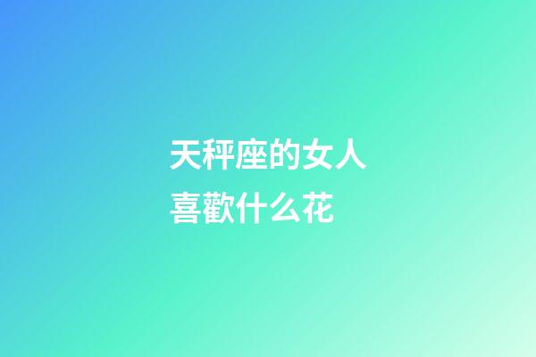 天秤座的女人喜歡什么花
