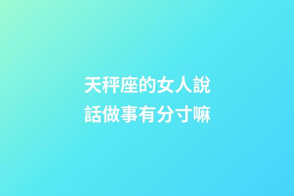 天秤座的女人說話做事有分寸嘛-第1張-星座運勢-玄機派