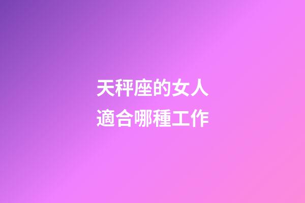 天秤座的女人適合哪種工作-第1張-星座運勢-玄機派