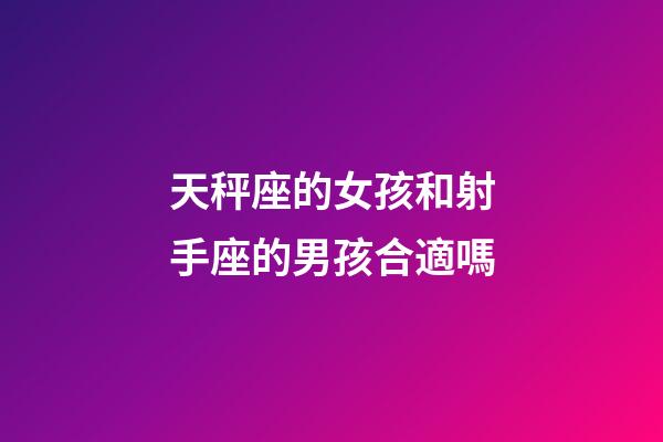 天秤座的女孩和射手座的男孩合適嗎-第1張-星座運(yùn)勢(shì)-玄機(jī)派