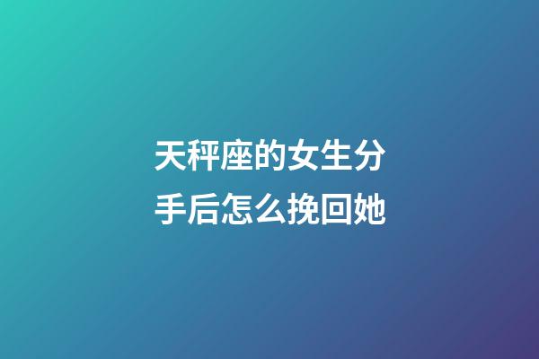 天秤座的女生分手后怎么挽回她-第1張-星座運勢-玄機派