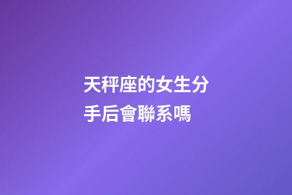天秤座的女生分手后會聯系嗎-第1張-星座運勢-玄機派