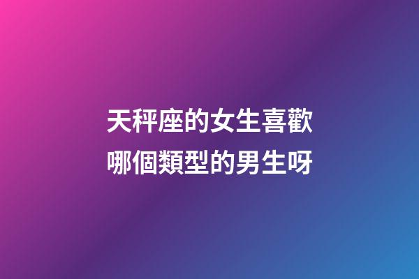 天秤座的女生喜歡哪個類型的男生呀-第1張-星座運勢-玄機派