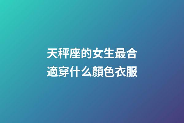 天秤座的女生最合適穿什么顏色衣服-第1張-星座運勢-玄機派