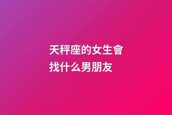 天秤座的女生會找什么男朋友-第1張-星座運勢-玄機派