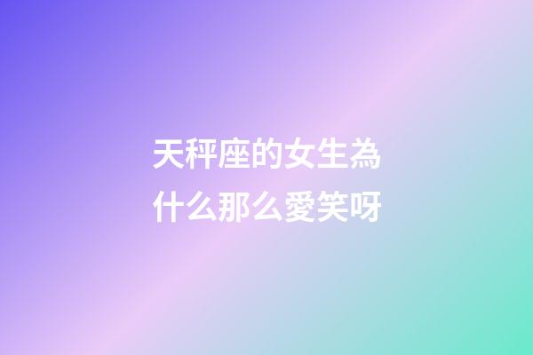 天秤座的女生為什么那么愛笑呀-第1張-星座運勢-玄機派