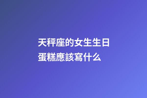 天秤座的女生生日蛋糕應該寫什么-第1張-星座運勢-玄機派