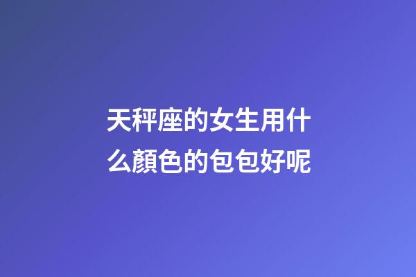 天秤座的女生用什么顏色的包包好呢-第1張-星座運勢-玄機派