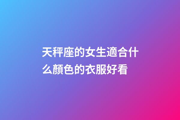 天秤座的女生適合什么顏色的衣服好看-第1張-星座運勢-玄機派