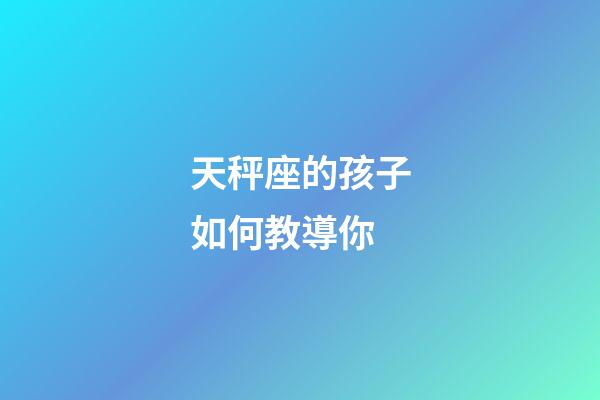 天秤座的孩子如何教導你-第1張-星座運勢-玄機派