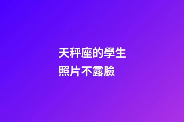 天秤座的學生照片不露臉-第1張-星座運勢-玄機派