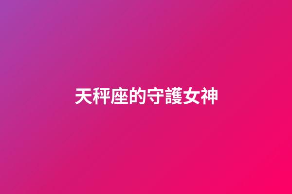 天秤座的守護女神-第1張-星座運勢-玄機派