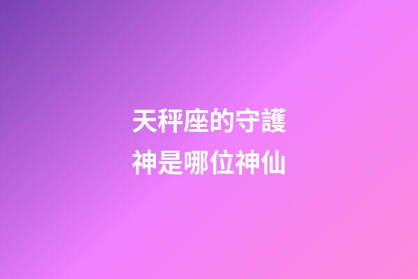 天秤座的守護神是哪位神仙