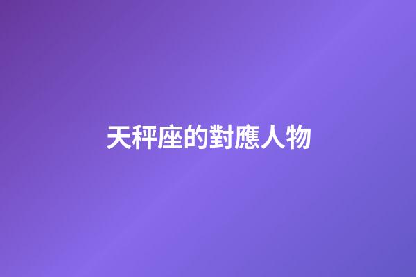 天秤座的對應人物-第1張-星座運勢-玄機派