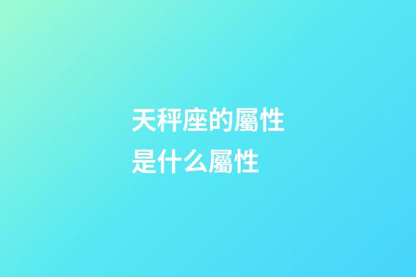 天秤座的屬性是什么屬性-第1張-星座運勢-玄機派