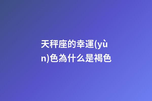 天秤座的幸運(yùn)色為什么是褐色