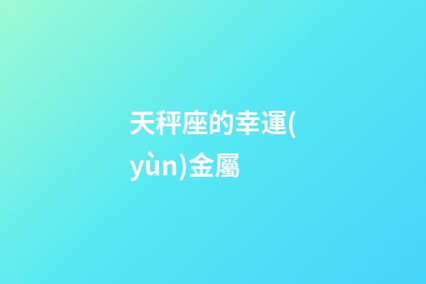 天秤座的幸運(yùn)金屬-第1張-星座運(yùn)勢(shì)-玄機(jī)派