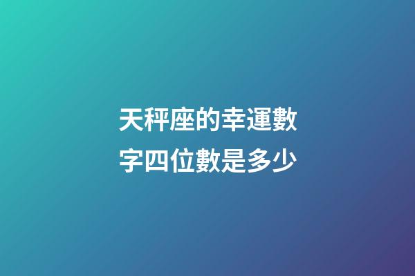 天秤座的幸運數字四位數是多少-第1張-星座運勢-玄機派