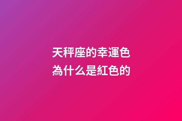 天秤座的幸運色為什么是紅色的-第1張-星座運勢-玄機派