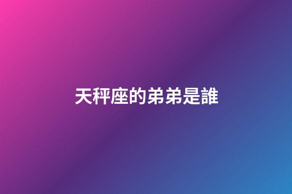 天秤座的弟弟是誰-第1張-星座運勢-玄機派