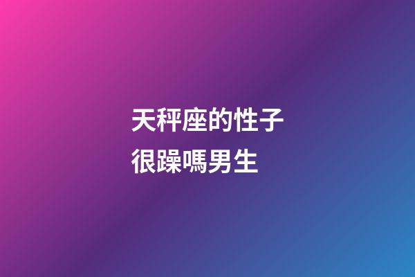 天秤座的性子很躁嗎男生-第1張-星座運勢-玄機派
