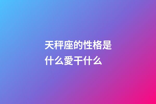 天秤座的性格是什么愛干什么-第1張-星座運勢-玄機派