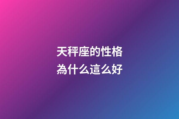 天秤座的性格為什么這么好-第1張-星座運(yùn)勢(shì)-玄機(jī)派