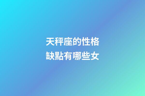 天秤座的性格缺點有哪些女-第1張-星座運勢-玄機派
