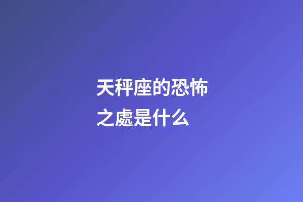 天秤座的恐怖之處是什么-第1張-星座運勢-玄機派
