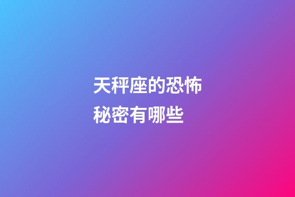 天秤座的恐怖秘密有哪些-第1張-星座運勢-玄機派