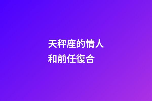天秤座的情人和前任復合-第1張-星座運勢-玄機派