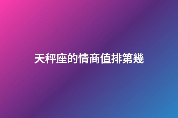 天秤座的情商值排第幾-第1張-星座運勢-玄機派
