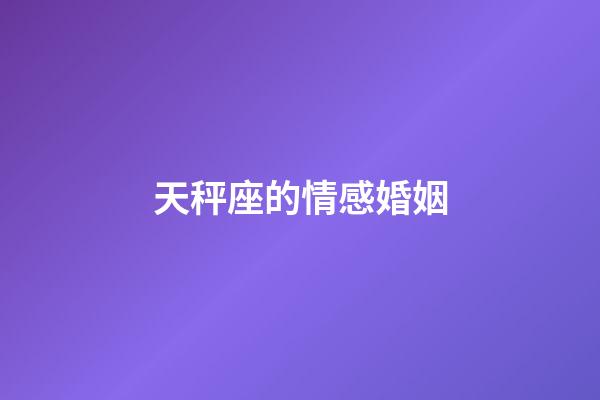 天秤座的情感婚姻-第1張-星座運勢-玄機派