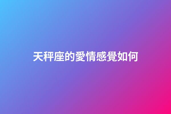 天秤座的愛情感覺如何-第1張-星座運勢-玄機派