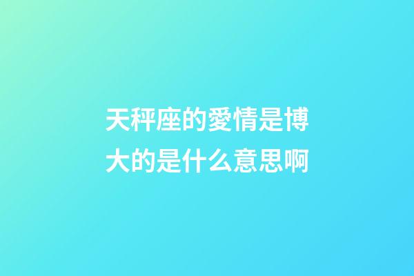 天秤座的愛情是博大的是什么意思啊-第1張-星座運勢-玄機(jī)派